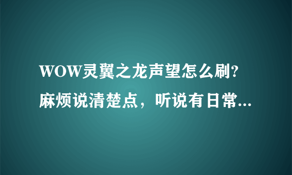 WOW灵翼之龙声望怎么刷?麻烦说清楚点，听说有日常，具体在哪里接