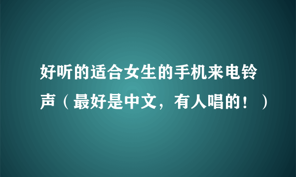 好听的适合女生的手机来电铃声（最好是中文，有人唱的！）