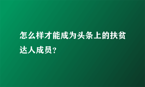 怎么样才能成为头条上的扶贫达人成员？