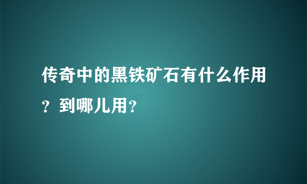 传奇中的黑铁矿石有什么作用？到哪儿用？