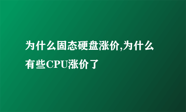 为什么固态硬盘涨价,为什么有些CPU涨价了