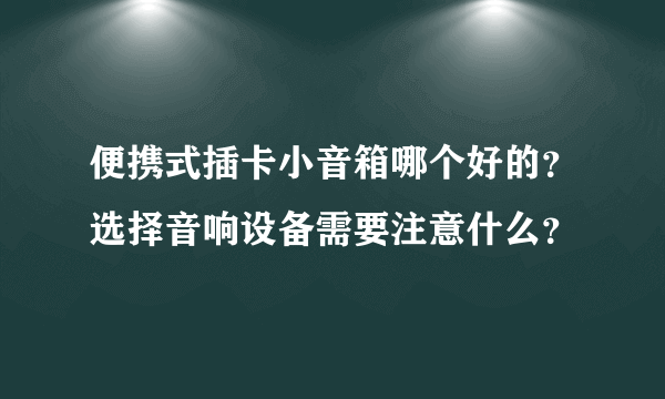 便携式插卡小音箱哪个好的？选择音响设备需要注意什么？