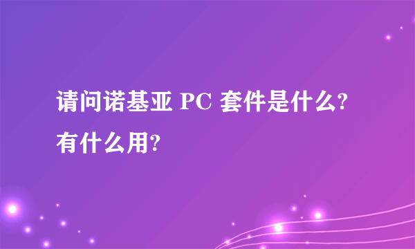 请问诺基亚 PC 套件是什么?有什么用?