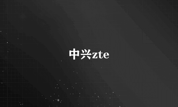 中兴zte