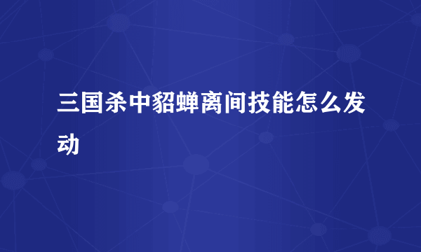 三国杀中貂蝉离间技能怎么发动