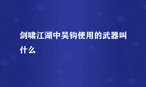 剑啸江湖中吴钩使用的武器叫什么