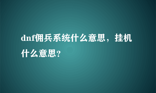 dnf佣兵系统什么意思，挂机什么意思？