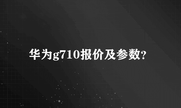 华为g710报价及参数？