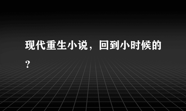 现代重生小说，回到小时候的？