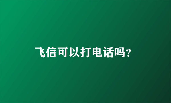 飞信可以打电话吗？