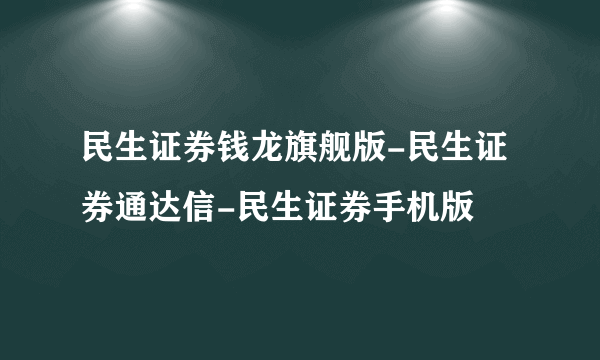 民生证券钱龙旗舰版-民生证券通达信-民生证券手机版