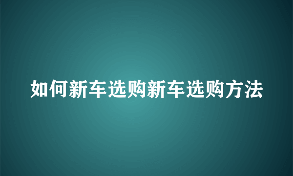 如何新车选购新车选购方法