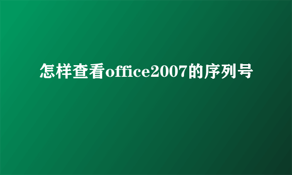 怎样查看office2007的序列号