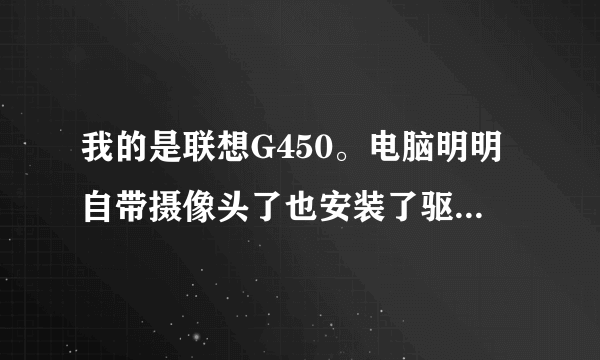 我的是联想G450。电脑明明自带摄像头了也安装了驱动器就可是总提示没有安装摄像头或其他应用程序占用此设备