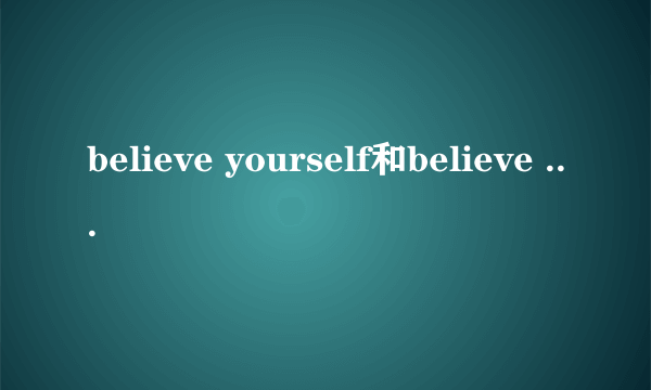 believe yourself和believe in yourself 有什么区别?