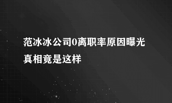 范冰冰公司0离职率原因曝光 真相竟是这样