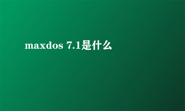 maxdos 7.1是什么