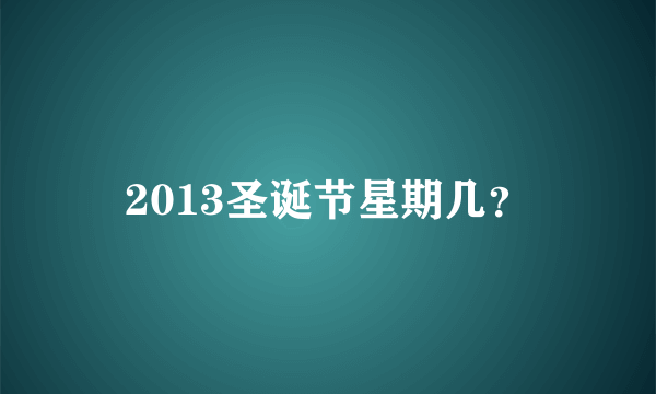 2013圣诞节星期几？