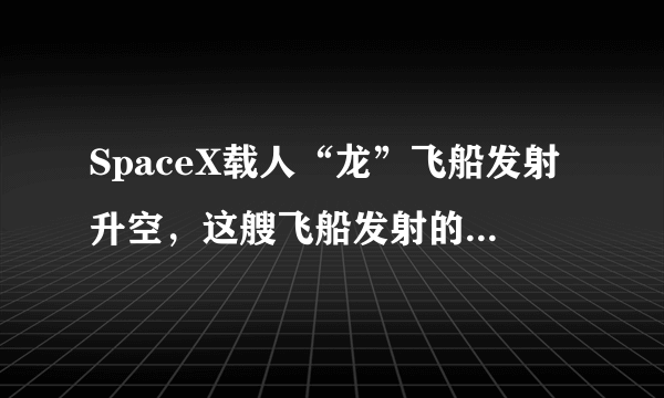 SpaceX载人“龙”飞船发射升空，这艘飞船发射的目的是为了什么？