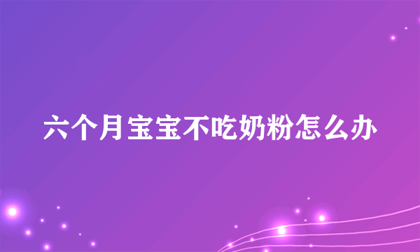 六个月宝宝不吃奶粉怎么办