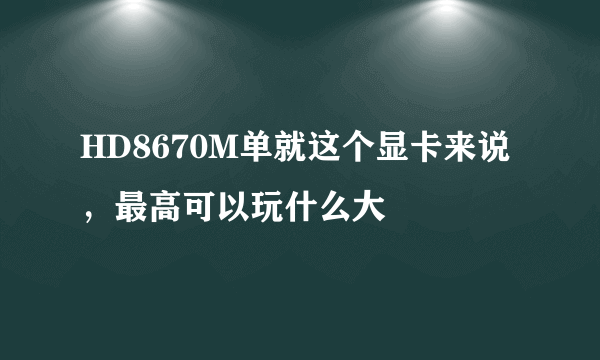 HD8670M单就这个显卡来说，最高可以玩什么大