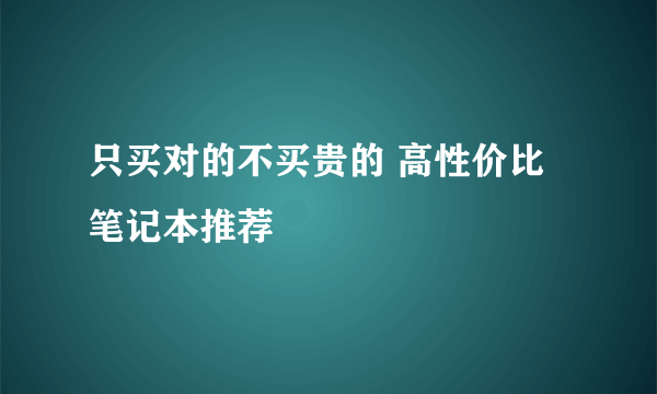 只买对的不买贵的 高性价比笔记本推荐