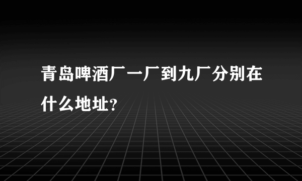 青岛啤酒厂一厂到九厂分别在什么地址？