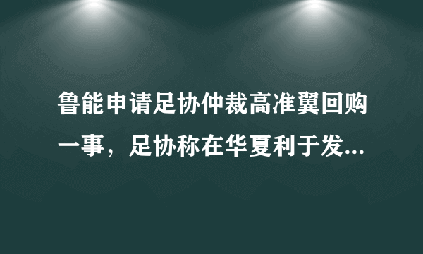 鲁能申请足协仲裁高准翼回购一事，足协称在华夏利于发展，就给注册，你怎么看？