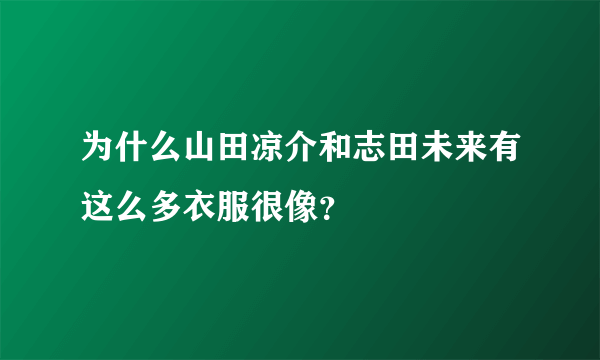 为什么山田凉介和志田未来有这么多衣服很像？