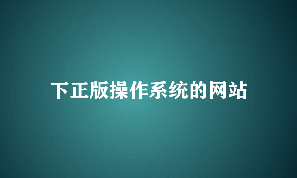 下正版操作系统的网站