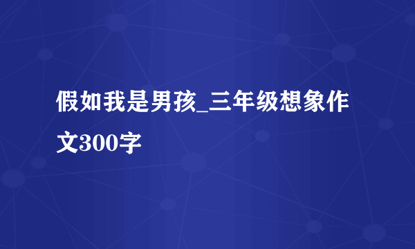 假如我是男孩_三年级想象作文300字