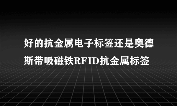 好的抗金属电子标签还是奥德斯带吸磁铁RFID抗金属标签