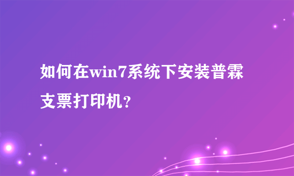 如何在win7系统下安装普霖支票打印机？