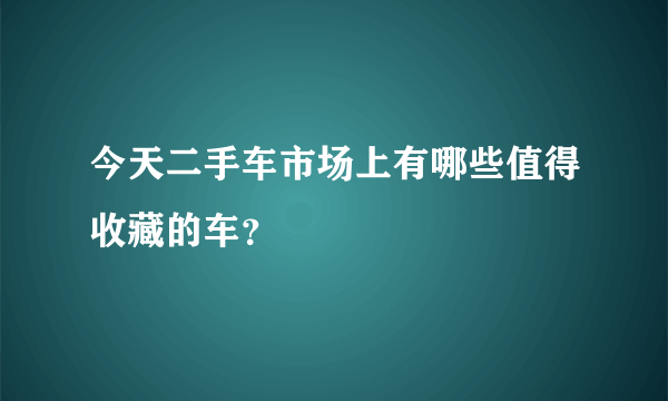 今天二手车市场上有哪些值得收藏的车？