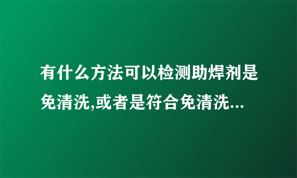 有什么方法可以检测助焊剂是免清洗,或者是符合免清洗的标准?