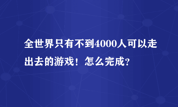 全世界只有不到4000人可以走出去的游戏！怎么完成？