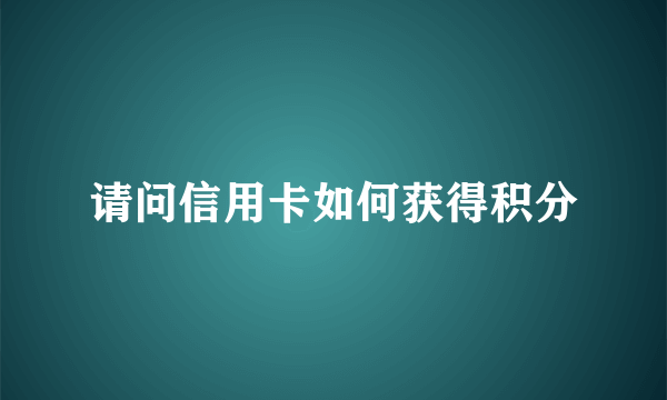 请问信用卡如何获得积分