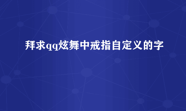 拜求qq炫舞中戒指自定义的字