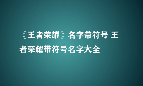 《王者荣耀》名字带符号 王者荣耀带符号名字大全