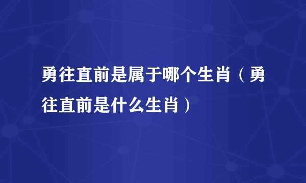 勇往直前是属于哪个生肖（勇往直前是什么生肖）