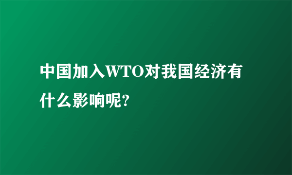 中国加入WTO对我国经济有什么影响呢?