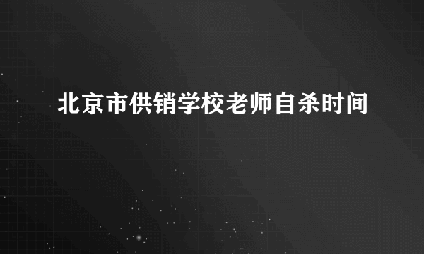 北京市供销学校老师自杀时间