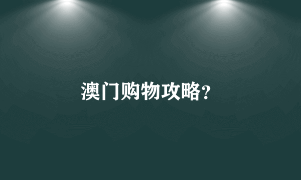 澳门购物攻略？