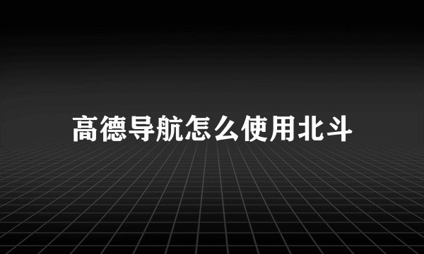 高德导航怎么使用北斗