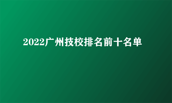 2022广州技校排名前十名单