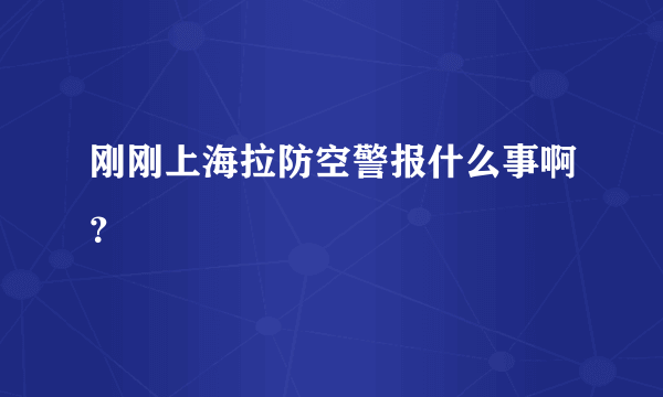 刚刚上海拉防空警报什么事啊？