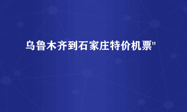 乌鲁木齐到石家庄特价机票