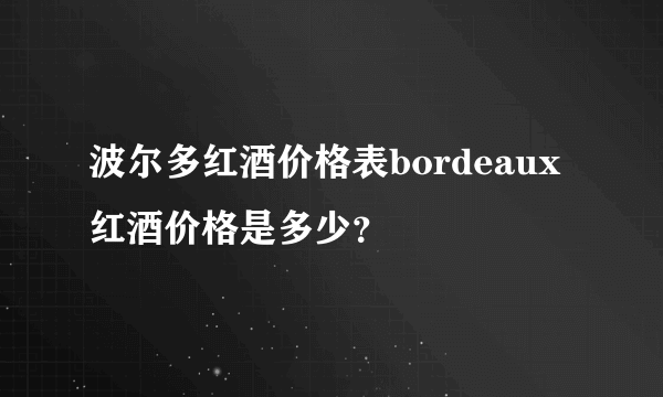 波尔多红酒价格表bordeaux红酒价格是多少？