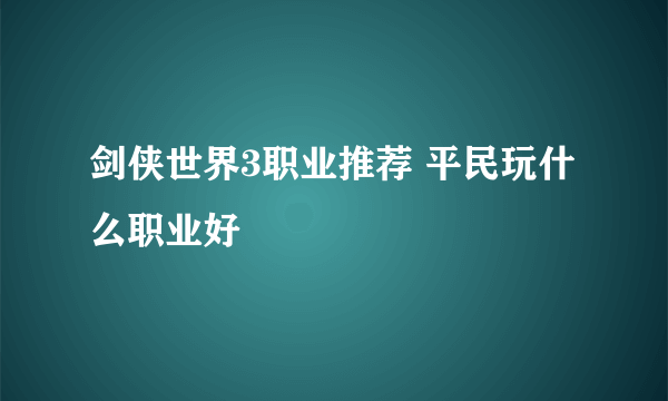 剑侠世界3职业推荐 平民玩什么职业好