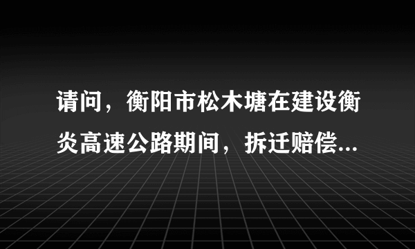 请问，衡阳市松木塘在建设衡炎高速公路期间，拆迁赔偿方案的赔偿标准